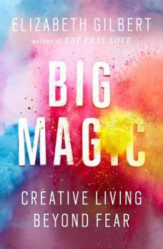 Big Magic: Creative Living Beyond Fear – Hardcover By Gilbert, Elizabeth – GOOD